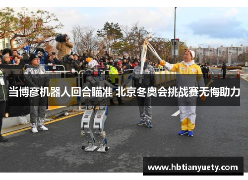 当博彦机器人回合瞄准 北京冬奥会挑战赛无悔助力