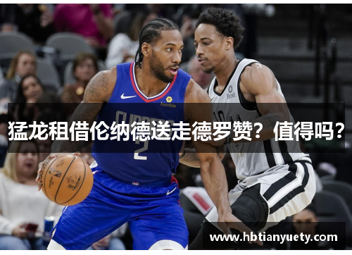 猛龙租借伦纳德送走德罗赞？值得吗？